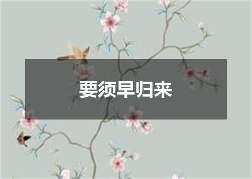 要须早归来
