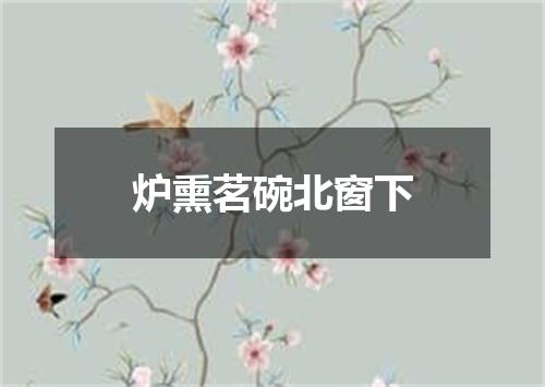 炉熏茗碗北窗下