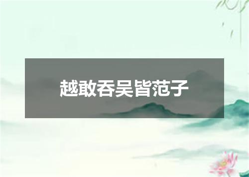 越敢吞吴皆范子