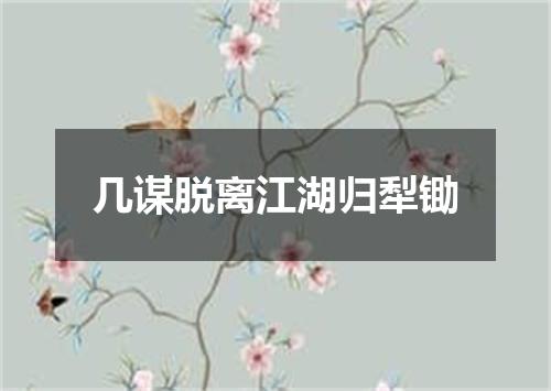 几谋脱离江湖归犁锄
