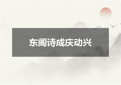 东阁诗成庆动兴