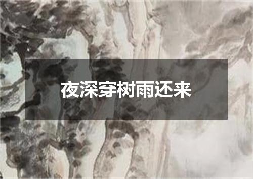 夜深穿树雨还来