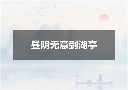 昼阴无意到湖亭