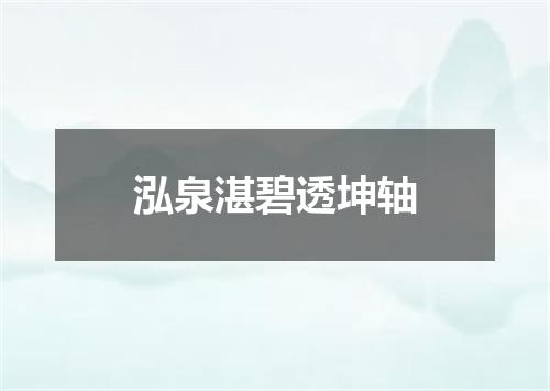泓泉湛碧透坤轴