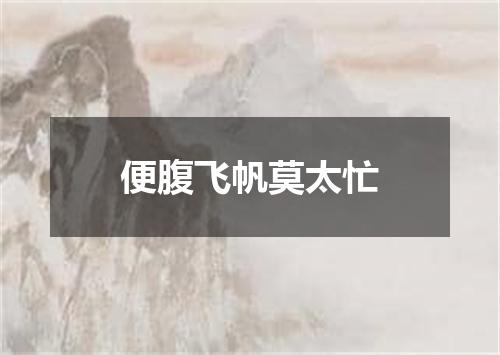 便腹飞帆莫太忙