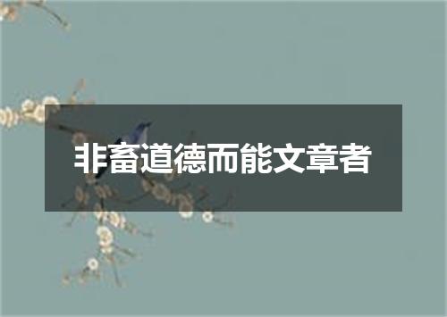 非畜道德而能文章者