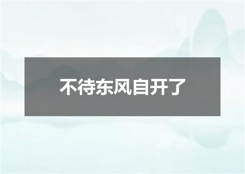 不待东风自开了