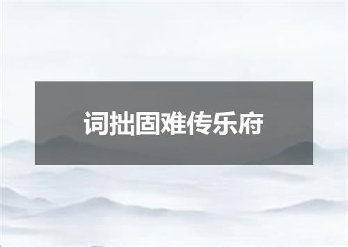 词拙固难传乐府