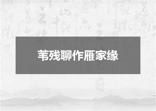 苇残聊作雁家缘