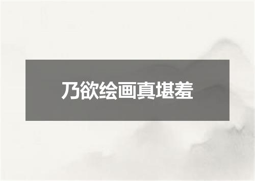乃欲绘画真堪羞