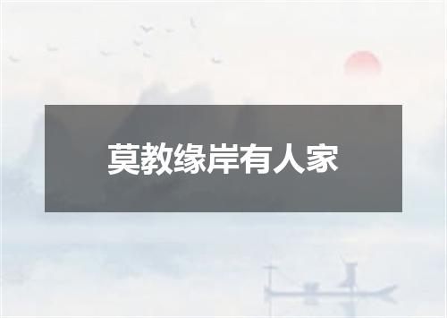 莫教缘岸有人家