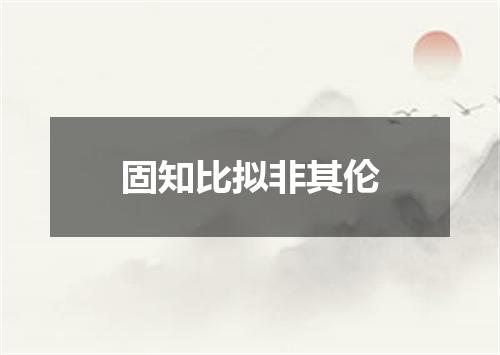 固知比拟非其伦