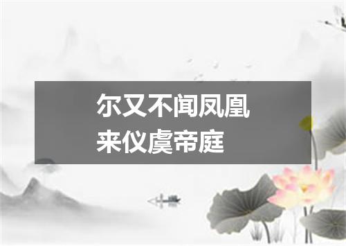 尔又不闻凤凰来仪虞帝庭