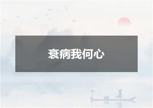 衰病我何心