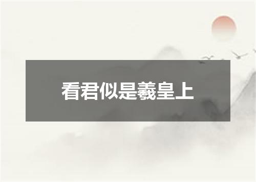 看君似是羲皇上