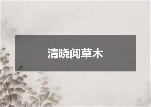 清晓阅草木