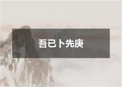 吾已卜先庚