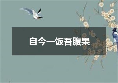 自今一饭吾腹果