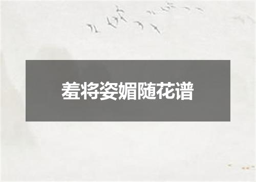 羞将姿媚随花谱