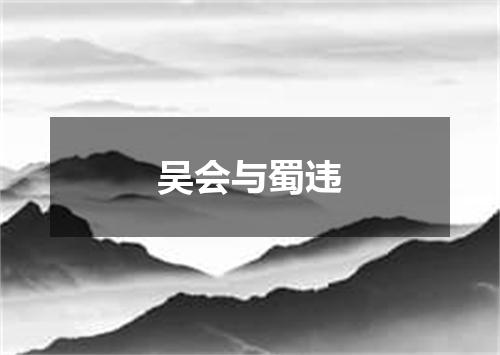 吴会与蜀违