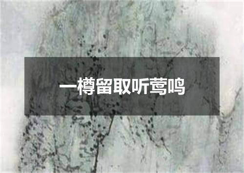 一樽留取听莺鸣