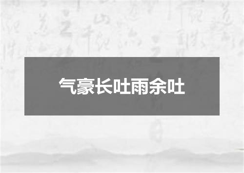气豪长吐雨余吐
