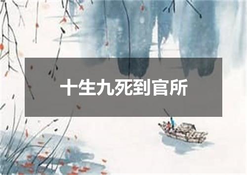 十生九死到官所