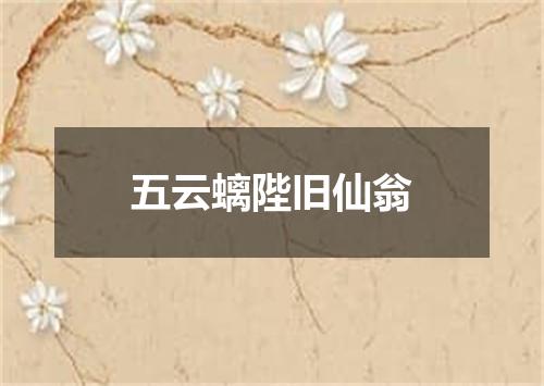 五云螭陛旧仙翁