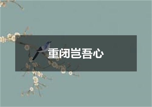 重闭岂吾心