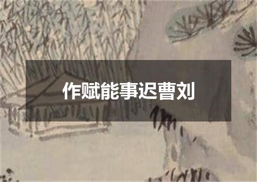 作赋能事迟曹刘