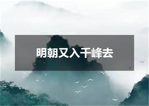 明朝又入千峰去