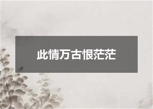 此情万古恨茫茫