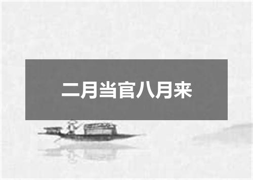 二月当官八月来