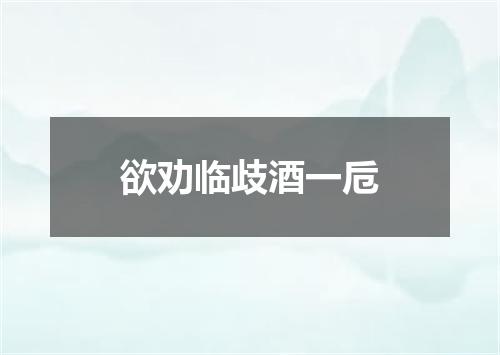 欲劝临歧酒一卮
