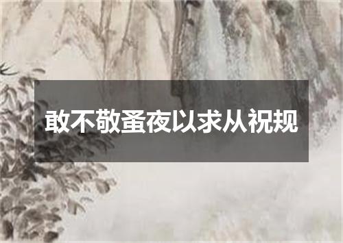 敢不敬蚤夜以求从祝规