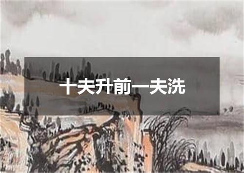 十夫升前一夫洗