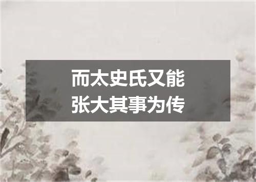 而太史氏又能张大其事为传