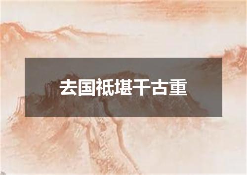 去国祗堪千古重