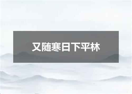又随寒日下平林