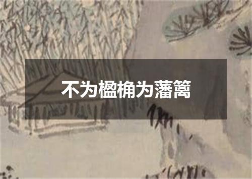 不为楹桷为藩篱
