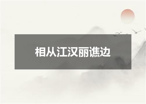 相从江汉丽谯边