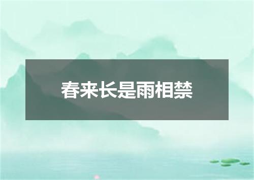 春来长是雨相禁