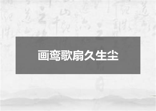 画鸾歌扇久生尘