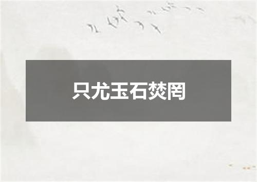 只尤玉石焚罔