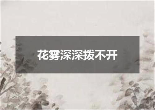 花雾深深拨不开