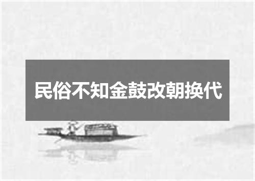 民俗不知金鼓改朝换代