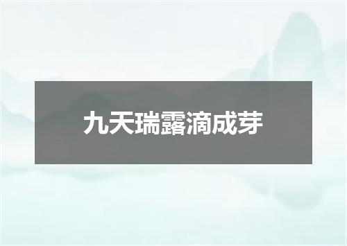 九天瑞露滴成芽