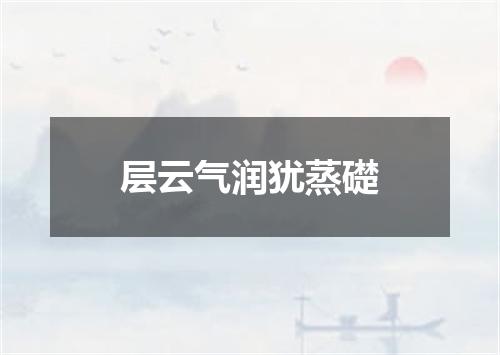 层云气润犹蒸礎