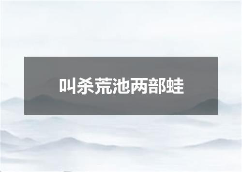 叫杀荒池两部蛙