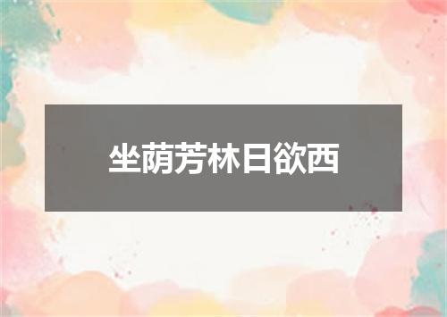 坐荫芳林日欲西